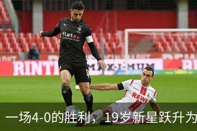 一场4-0的胜利，19岁新星跃升为英雄：梅开二度创造历史，身价已达2000万欧