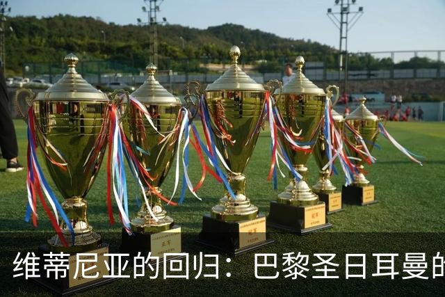 维蒂尼亚的回归：巴黎圣日耳曼的中场灵魂重燃斗志