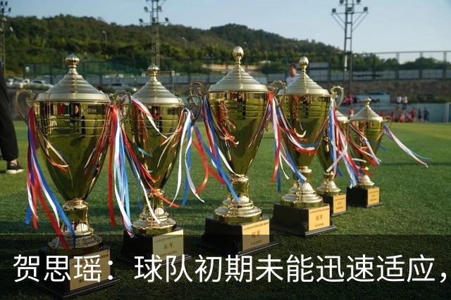 贺思瑶：球队初期未能迅速适应，将全力以赴争夺季军